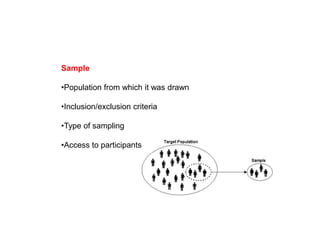 Sample
•Population from which it was drawn
•Inclusion/exclusion criteria
•Type of sampling
•Access to participants
 