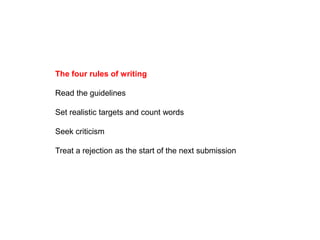 The four rules of writing
Read the guidelines
Set realistic targets and count words
Seek criticism
Treat a rejection as the start of the next submission
 