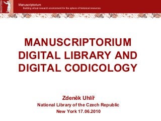 MANUSCRIPTORIUM
DIGITAL LIBRARY AND
DIGITAL CODICOLOGY
Zdeněk Uhlíř
National Library of the Czech Republic
New York 17.06.2010
 