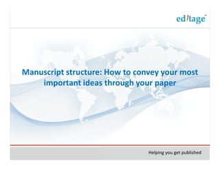 Manuscript structure: How to convey your most
    important ideas through your paper




                                Helping you get published
 