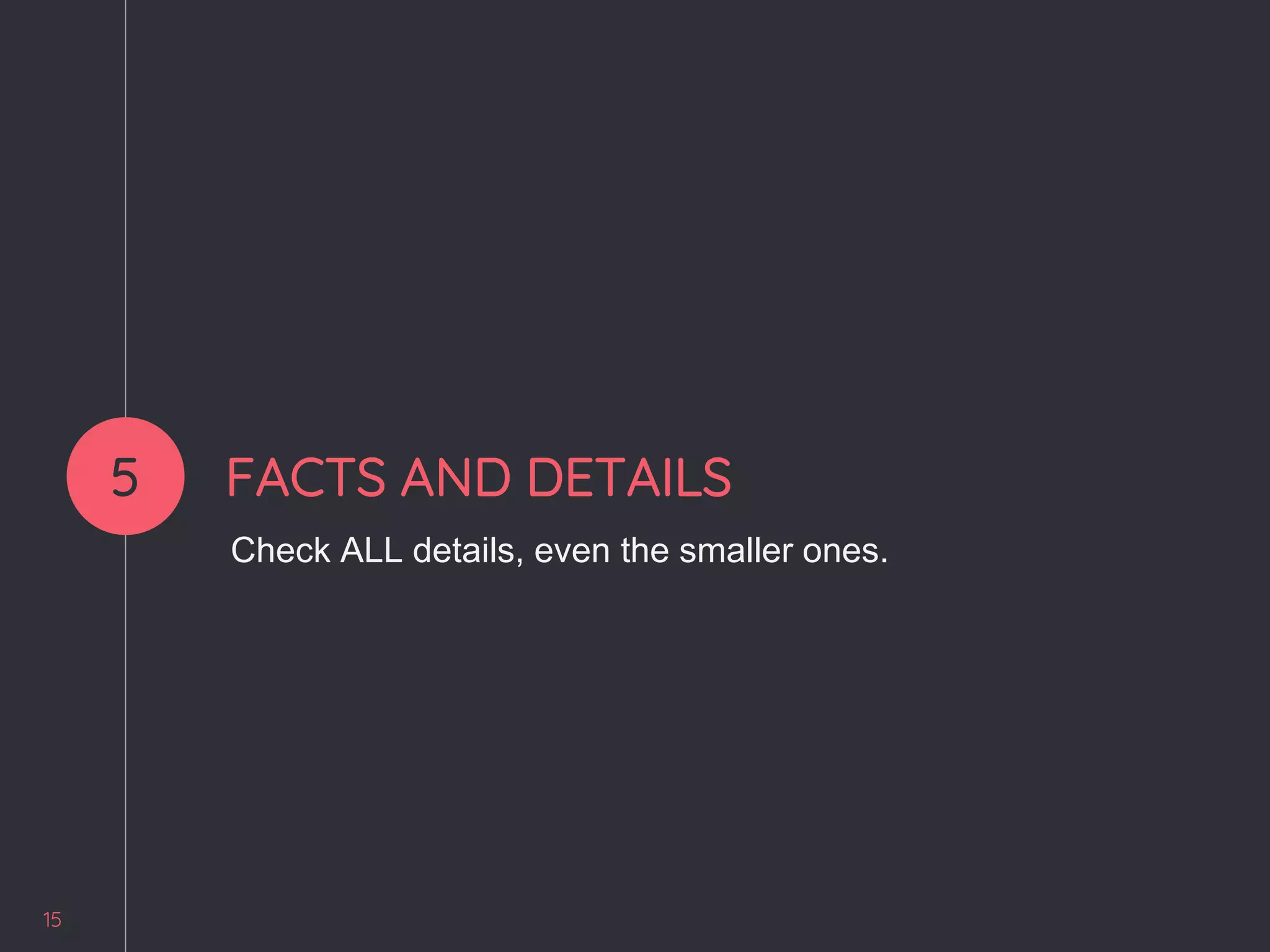 15
5 FACTS AND DETAILS
Check ALL details, even the smaller ones.
 