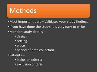 Methods
•Most important part – Validates your study findings
•If you have done the study, it is very easy to write
•Mention study details –
•design
•setting
•place
•period of data collection
•Patients –
•Inclusion criteria
•exclusion criteria
 