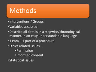 Methods
•Interventions / Groups
•Variables assessed
•Describe all details in a stepwise/chronological
manner, in an easy understandable language
•1 Para – 1 part of a procedure
•Ethics related issues –
•Permission
•informed consent
•Statistical issues
 