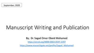 Manuscript Writing and Publication
September, 2020
By; Dr. Sagad Omer Obeid Mohamed
https://orcid.org/0000-0003-0597-2397
https://www.researchgate.net/profile/Sagad_Mohamed
 