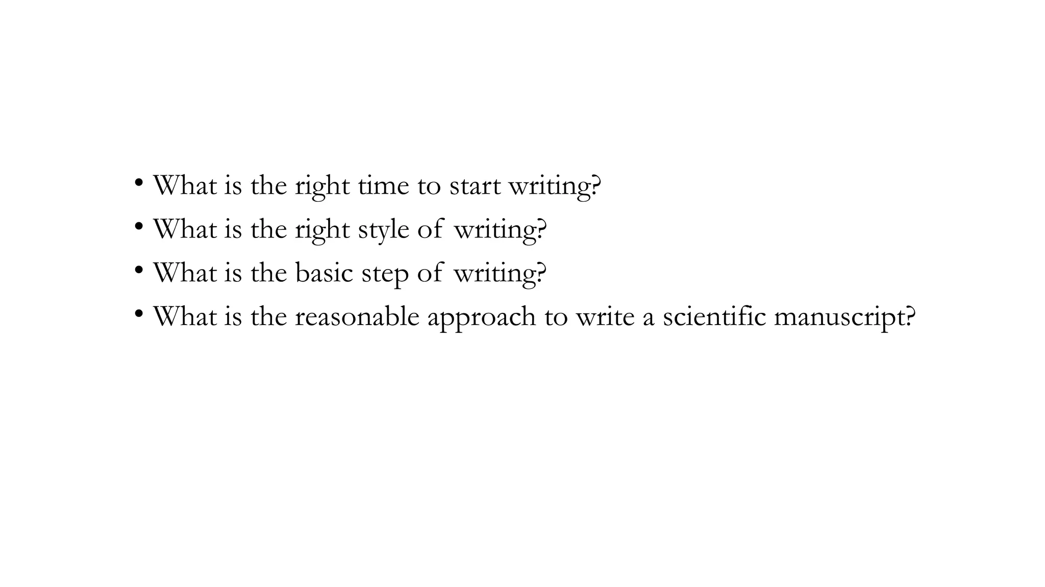 • What is the right time to start writing?
• What is the right style of writing?
• What is the basic step of writing?
• What is the reasonable approach to write a scientific manuscript?
 