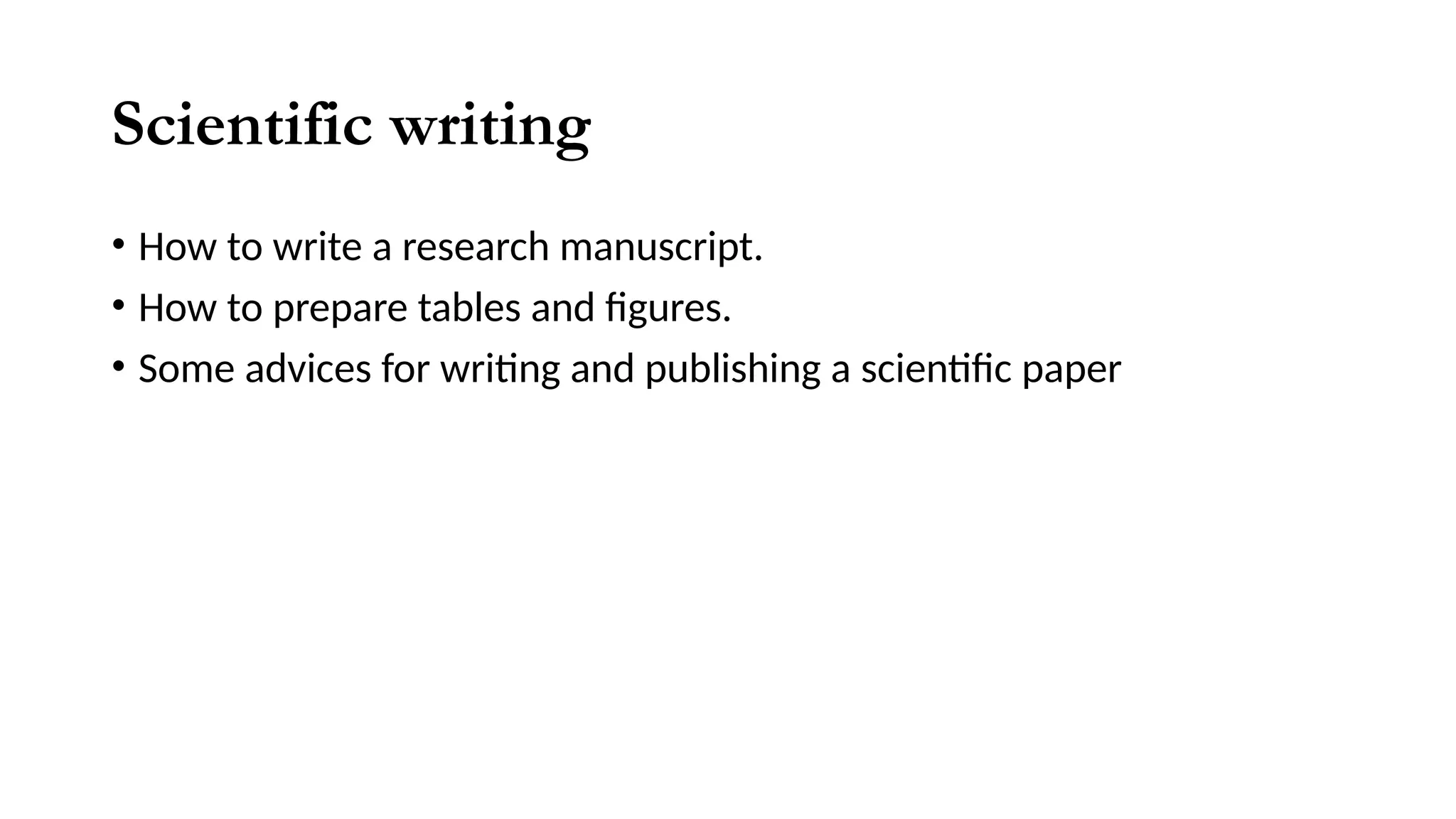 Scientific writing
• How to write a research manuscript.
• How to prepare tables and figures.
• Some advices for writing and publishing a scientific paper
 