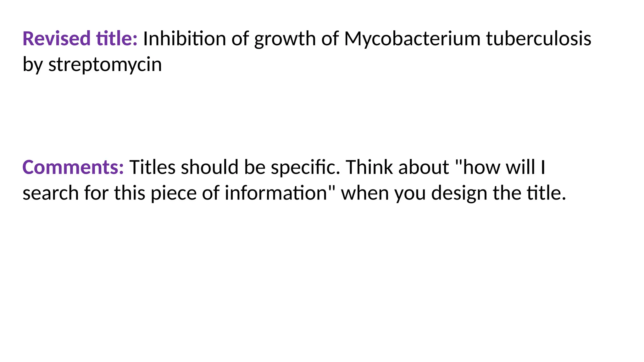 Revised title: Inhibition of growth of Mycobacterium tuberculosis
by streptomycin
Comments: Titles should be specific. Think about "how will I
search for this piece of information" when you design the title.
 
