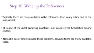 Step 10: Write up the References
• Typically, there are more mistakes in the references than in any other part of the
manuscript.
• It is one of the most annoying problems, and causes great headaches among
editors.
• Now, it is easier since to avoid these problem, because there are many available
tools.
 