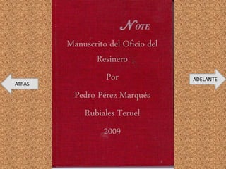 Manuscrito del Oficio del
Resinero
Por
Pedro Pérez Marqués
Rubiales Teruel
2009
ADELANTE
ATRAS
 