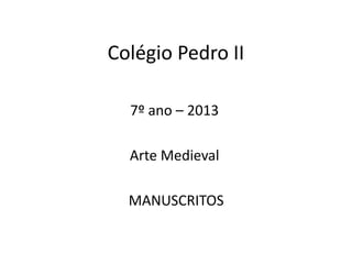 Colégio Pedro II
7º ano – 2013
Arte Medieval
MANUSCRITOS
 