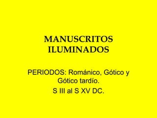 MANUSCRITOS ILUMINADOS PERIODOS: Románico, Gótico y Gótico tardío. S III al S XV DC. 