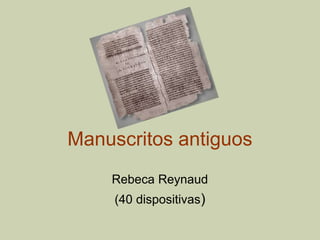 Manuscritos antiguos
Rebeca Reynaud
(40 dispositivas)
 