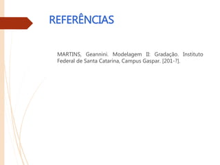 REFERÊNCIAS
MARTINS, Geannini. Modelagem II: Gradação. Instituto
Federal de Santa Catarina, Campus Gaspar. [201-?].
 