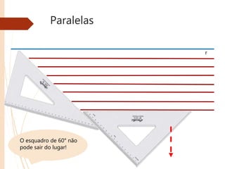 Paralelas
r
O esquadro de 60° não
pode sair do lugar!
 