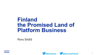 1
@ManuSetala @BusinessFinland
Finland
the Promised Land of
Platform Business
Manu Setälä
 