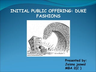 INITIAL PUBLIC OFFERING: DUKE FASHIONS Presented by: Jaisna jaswal MBA 2(C ) 