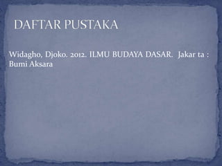 Widagho, Djoko. 2012. ILMU BUDAYA DASAR. Jakar ta :
Bumi Aksara
 