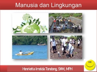 Ilmu Sosial dan Budaya Dasar
Manusia dan Lingkungan
Henrietta Imelda Tondong, SKM., MPH
 