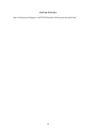 14
DAFTAR PUSTAKA
http://cicikwijayanti.blogspot.co.id/2012/02/makalah-isbd-manusia-dan-iptek.html
 