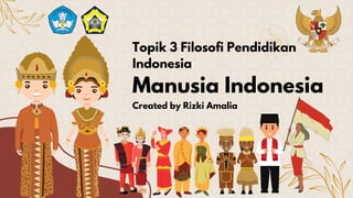 Manusia Indonesia
Topik 3 Filosofi Pendidikan
Indonesia
Created by Rizki Amalia
 