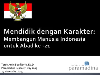 Totok	
  Amin	
  Soeﬁjanto,	
  Ed.D	
  
Paramadina	
  Research	
  Day	
  2015	
  
25	
  November	
  2015	
  
 