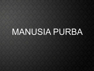 MANUSIA PURBA
 