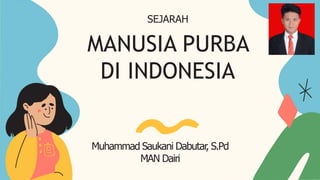 MANUSIA PURBA
DI INDONESIA
SEJARAH
Muhammad Saukani Dabutar, S.Pd
MAN Dairi
 
