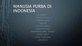 MANUSIA PURBA DI
INDONESIA
KELOMPOK 1
- ALYSHA FITRA F
- ANNISA ALYA S.
- BIMO AJI
- CALLISTA NABILA
- KINANTI MUTIARA
- MUHAMMAD DIMAS SANDRO
- NURMA WIDYA
-PORBES TAMBUNAN
- WREYDA W
 