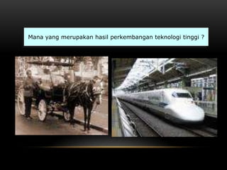 Mana yang merupakan hasil perkembangan teknologi tinggi ?
 