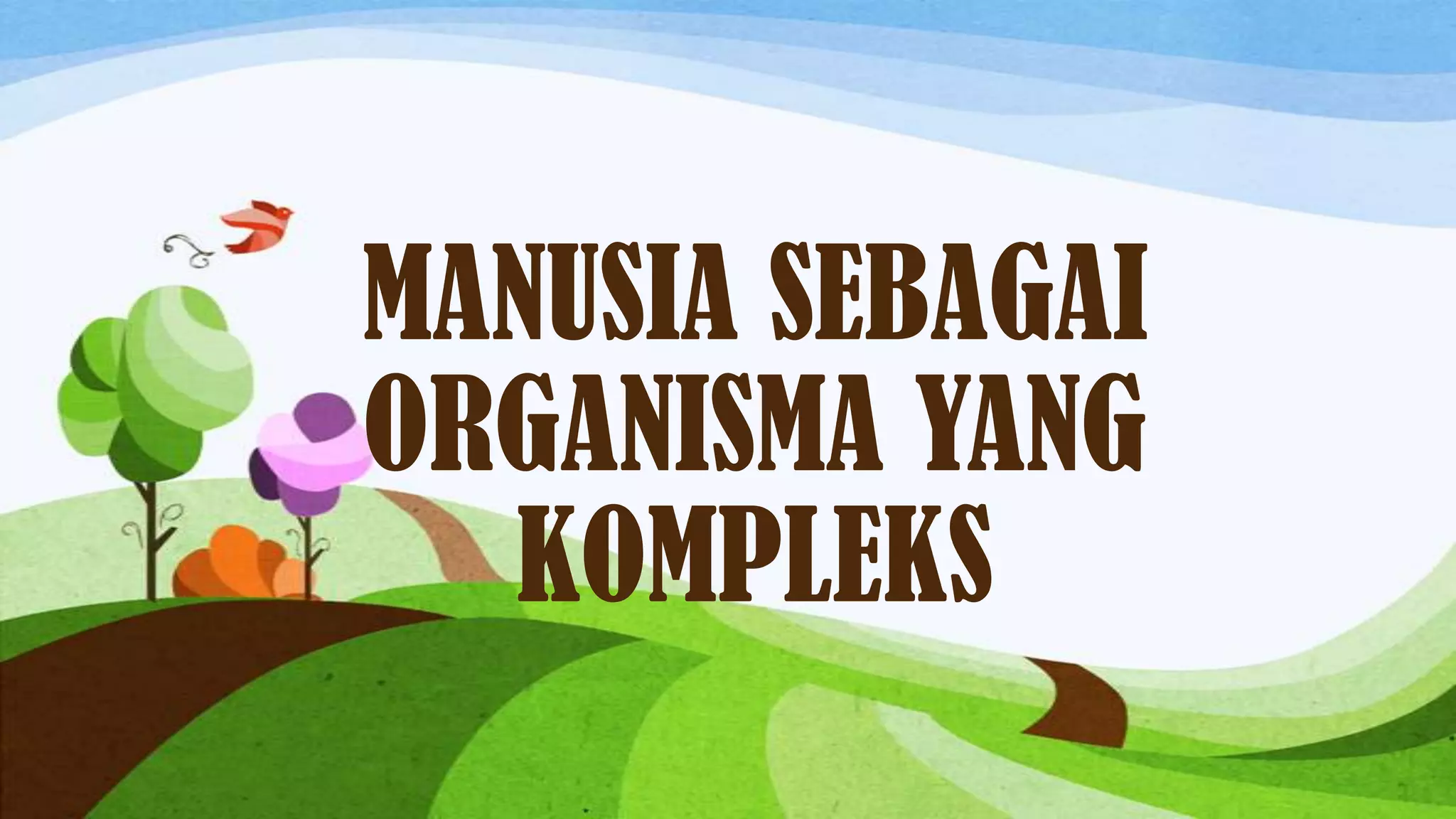 MANUSIA SEBAGAI
ORGANISMA YANG
  KOMPLEKS
 