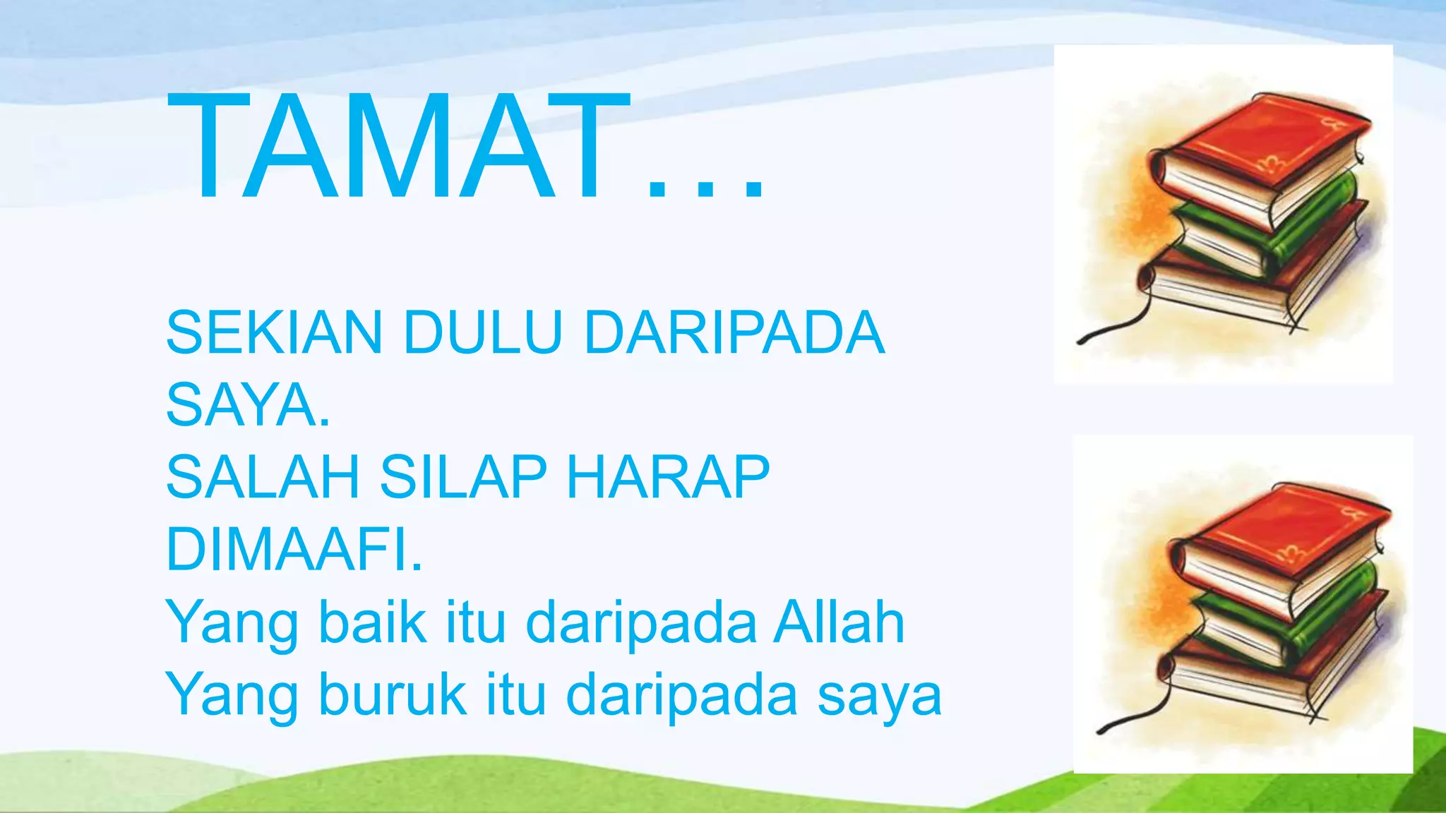 TAMAT…
SEKIAN DULU DARIPADA
SAYA.
SALAH SILAP HARAP
DIMAAFI.
Yang baik itu daripada Allah
Yang buruk itu daripada saya
 