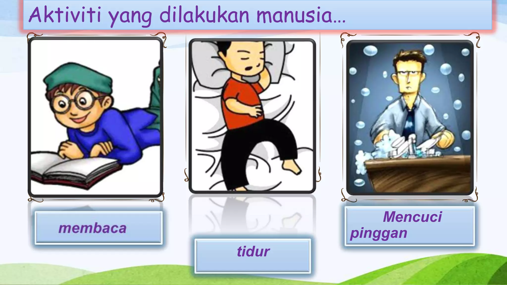 Aktiviti yang dilakukan manusia…




                                       Mencuci
                                   pinggan
                    tidur
 