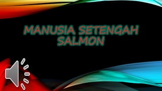 MANUSIA SETENGAH
SALMON
 