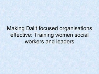 Making Dalit focused organisations effective: Training women social workers and leaders 