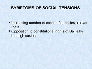 SYMPTOMS OF SOCIAL TENSIONS  Increasing number of cases of atrocities all over India Opposition to constitutional rights of Dalits by the high castes 