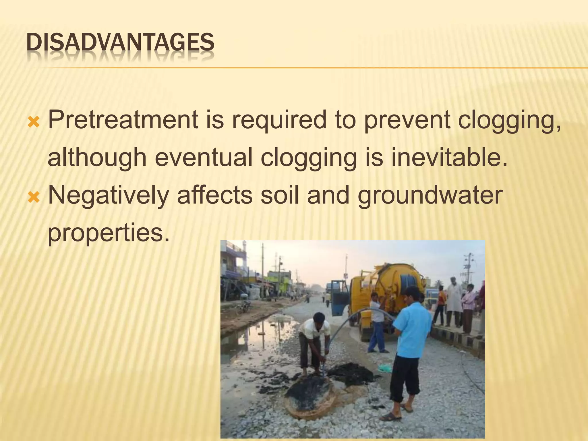 DISADVANTAGES
 Pretreatment is required to prevent clogging,
although eventual clogging is inevitable.
 Negatively affects soil and groundwater
properties.
 