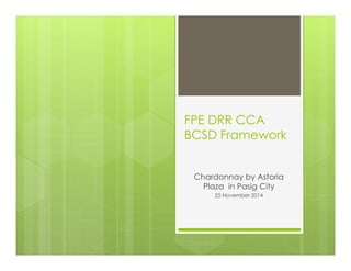 FPE DRR CCA
BCSD Framework
Chardonnay by Astoria
Plaza in Pasig City
25 November 2014
 