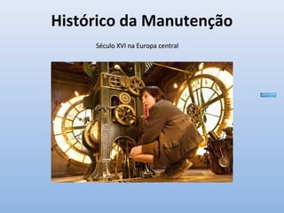 Histórico da Manutenção
Século XVI na Europa centralSéculo XVI na Europa central
 