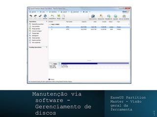 Manutenção via
software -
Gerenciamento de
discos
EaseUS Partition
Master - Visão
geral da
ferramenta 14
/4
5
 