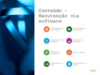 Conteúdo –
Manutenção via
software
4/45
Desfragmentaçã
o de discos
Gerenciamento
de discos
Diagnóstico de
hardware
Limpeza do
sistema
Otimizar o
desempenho
Acesso remoto
Formatação de
PCs
Recuperação de
dados
 
