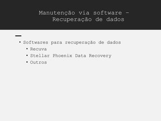 Manutenção via software –
Recuperação de dados
• Softwares para recuperação de dados
• Recuva
• Stellar Phoenix Data Recovery
• Outros
 