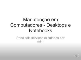 ManutençãoemComputadores - Desktops e Notebooks Principaisserviçosexcutadospormim 
