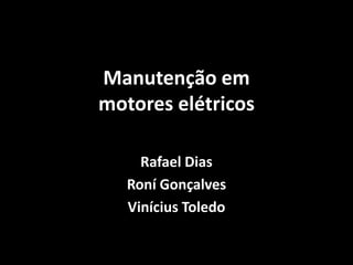 Manutenção em
motores elétricos
Rafael Dias
Roní Gonçalves
Vinícius Toledo
 