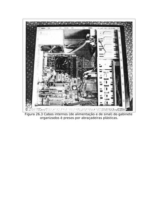 Figura 26.3 Cabos internos (de alimentação e de sinal) do gabinete
         organizados è presos por abraçadeiras plásticas.
 