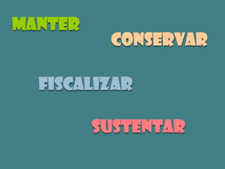 Manter
          conservar

  fiscalizar

         sustentar
 