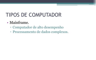 TIPOS DE COMPUTADOR
• Mainframe.
▫ Computador de alto desempenho
▫ Processamento de dados complexos.
 