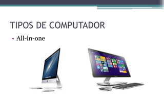 TIPOS DE COMPUTADOR
• All-in-one
 