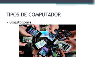 TIPOS DE COMPUTADOR
• Smartphones
 