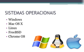 SISTEMAS OPERACIONAIS
• Windows
• Mac OS X
• Linux
• FreeBSD
• Chrome OS
 
