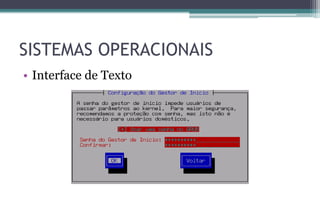 SISTEMAS OPERACIONAIS
• Interface de Texto
 